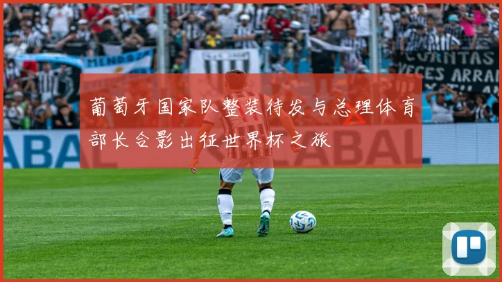 葡萄牙国家队整装待发与总理体育部长合影出征世界杯之旅
