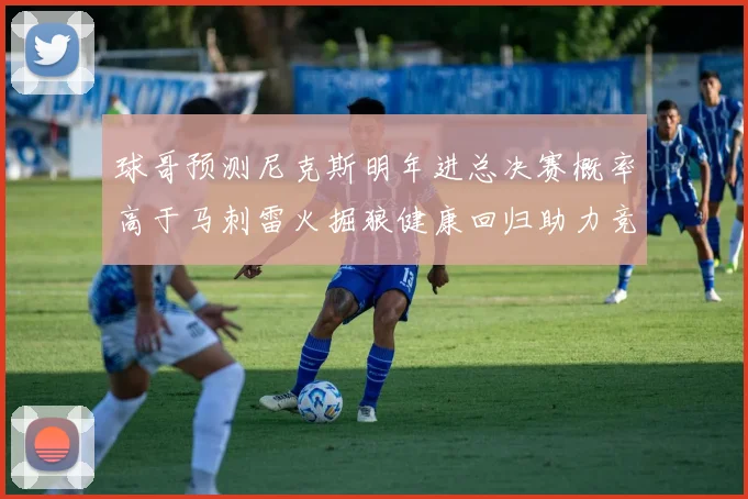 球哥预测尼克斯明年进总决赛概率高于马刺雷火掘狼健康回归助力竞争