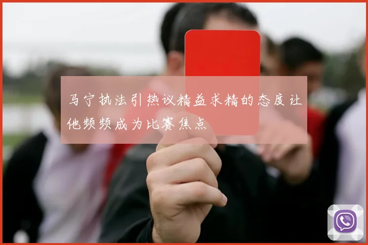 马宁执法引热议精益求精的态度让他频频成为比赛焦点