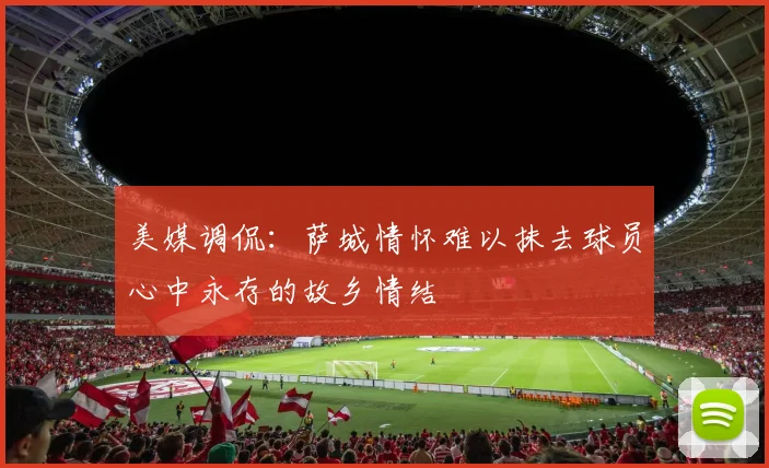 美媒调侃：萨城情怀难以抹去球员心中永存的故乡情结