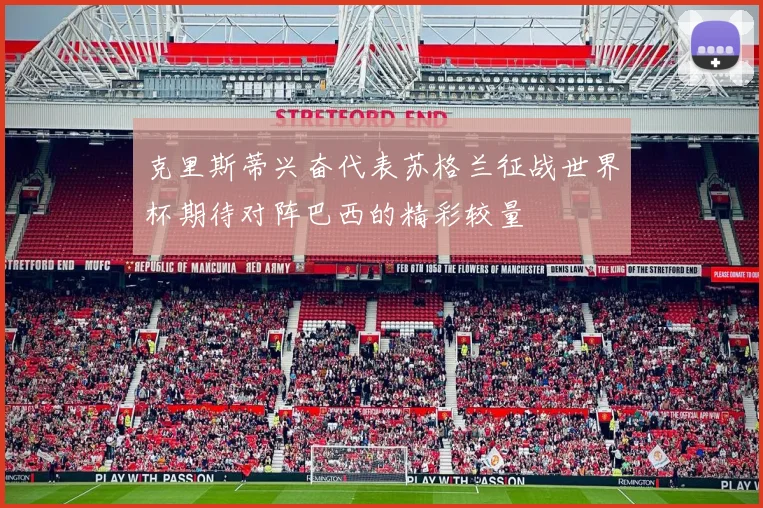 克里斯蒂兴奋代表苏格兰征战世界杯期待对阵巴西的精彩较量