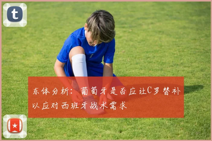东体分析：葡萄牙是否应让C罗替补以应对西班牙战术需求